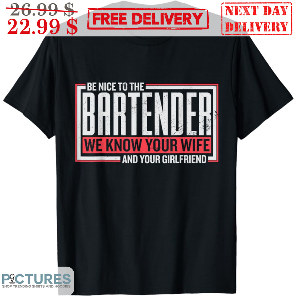 Be Nice To The Bartender We Know Your Wife And Your Girlfriend Vintage Shirt