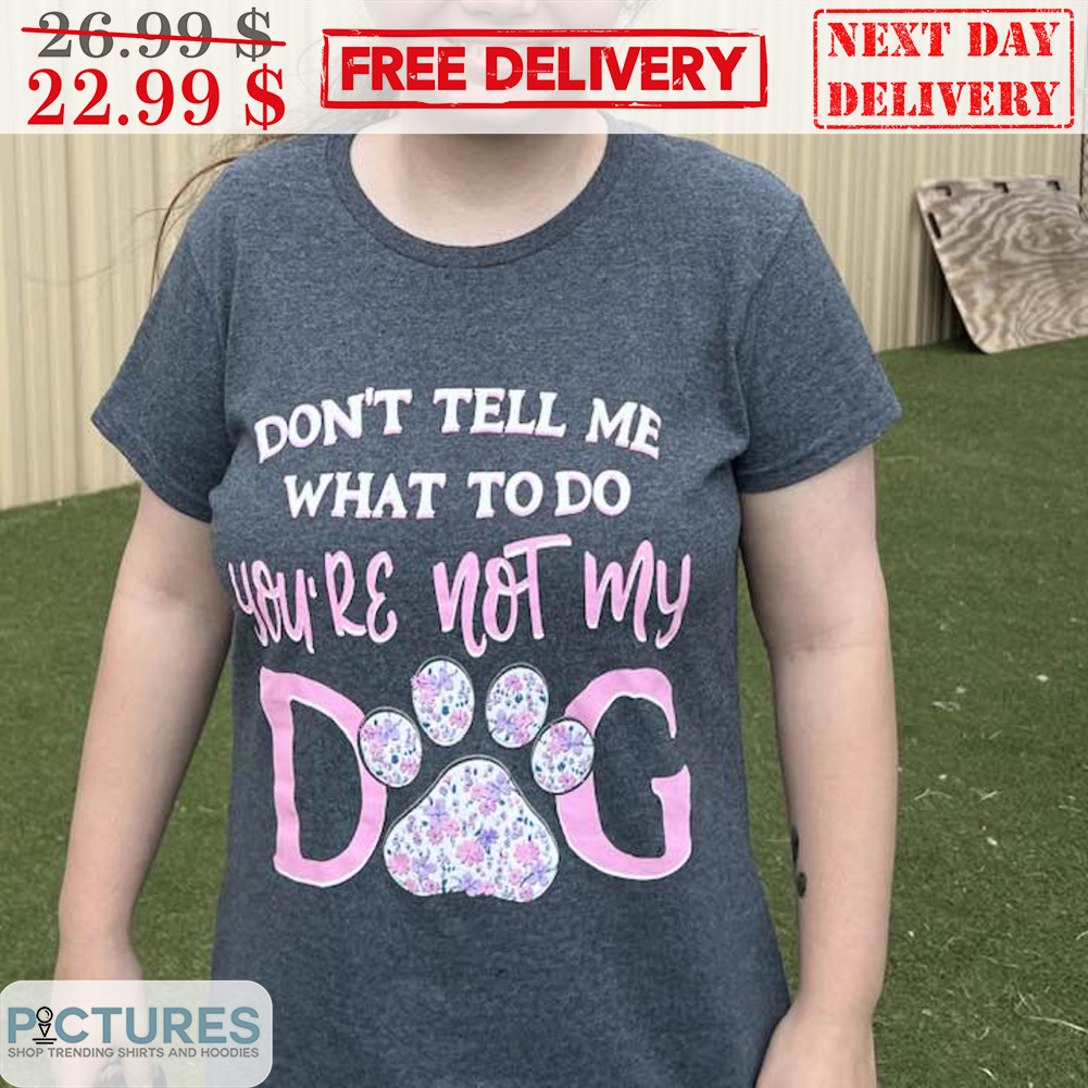 Don't Tell Me What To Do You're Not My Dog Shirt