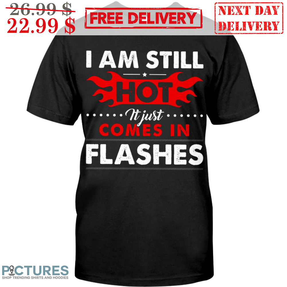 I Am Still Hot It Just Comes In Flashes Shirt