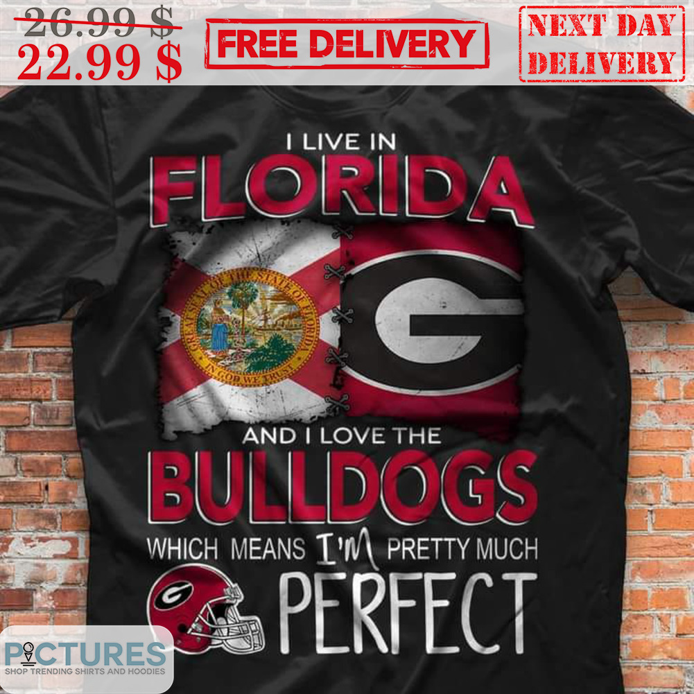I Live In Florida And I Love The Bulldogs Which Means I'm Pretty Much Perfect Shirt
