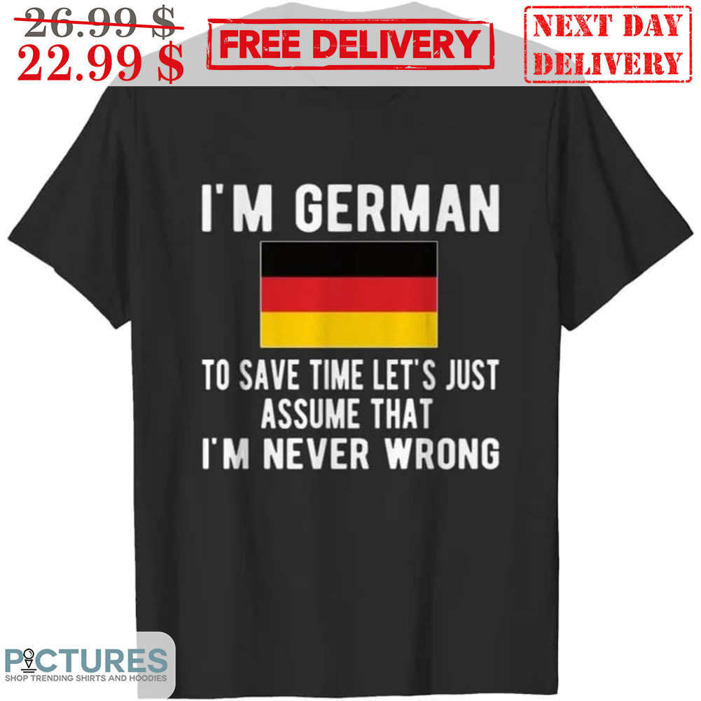 I'm German To Save Time Let's Just Assume That I'm Never Wrong Shirt