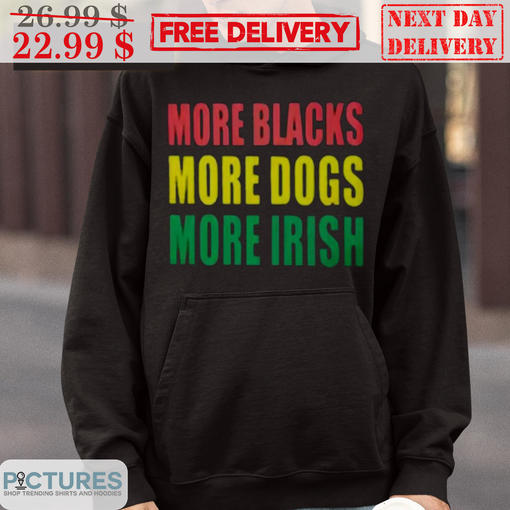 More Blacks More Dogs More Irish Shirt