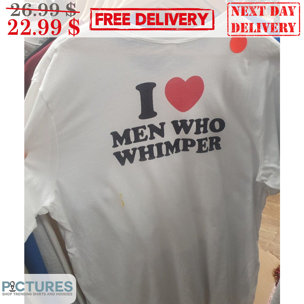I Love Men Who Whimper Shirt