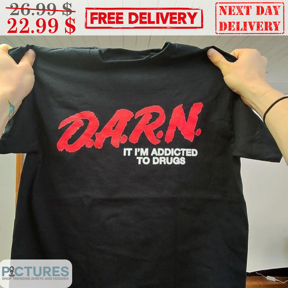 Darn It I'm Addicted To Drugs Shirt