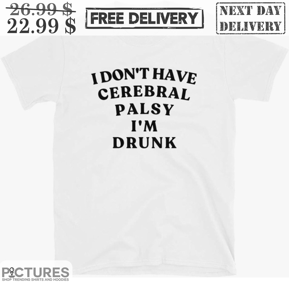 I Don't Have Cerebral Palsy I'm Drunk Shirt