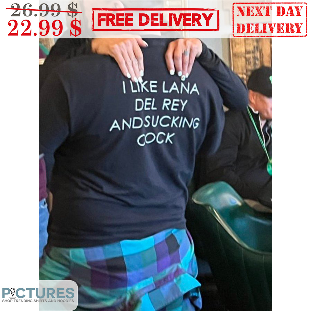 I Like Lana Del Rey And Sucking Cock Shirt
