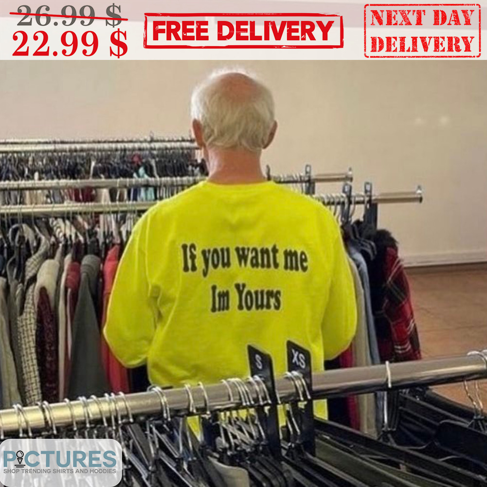If You Want Me I'm Yours Shirt