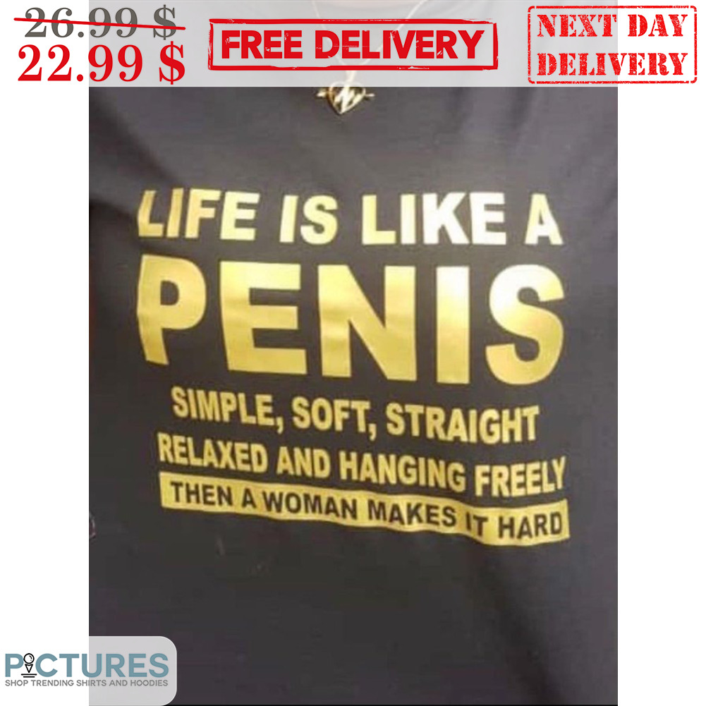 Life Is Like A Penis Simple Soft Straight Relaxed And Hanging Freely Shirt