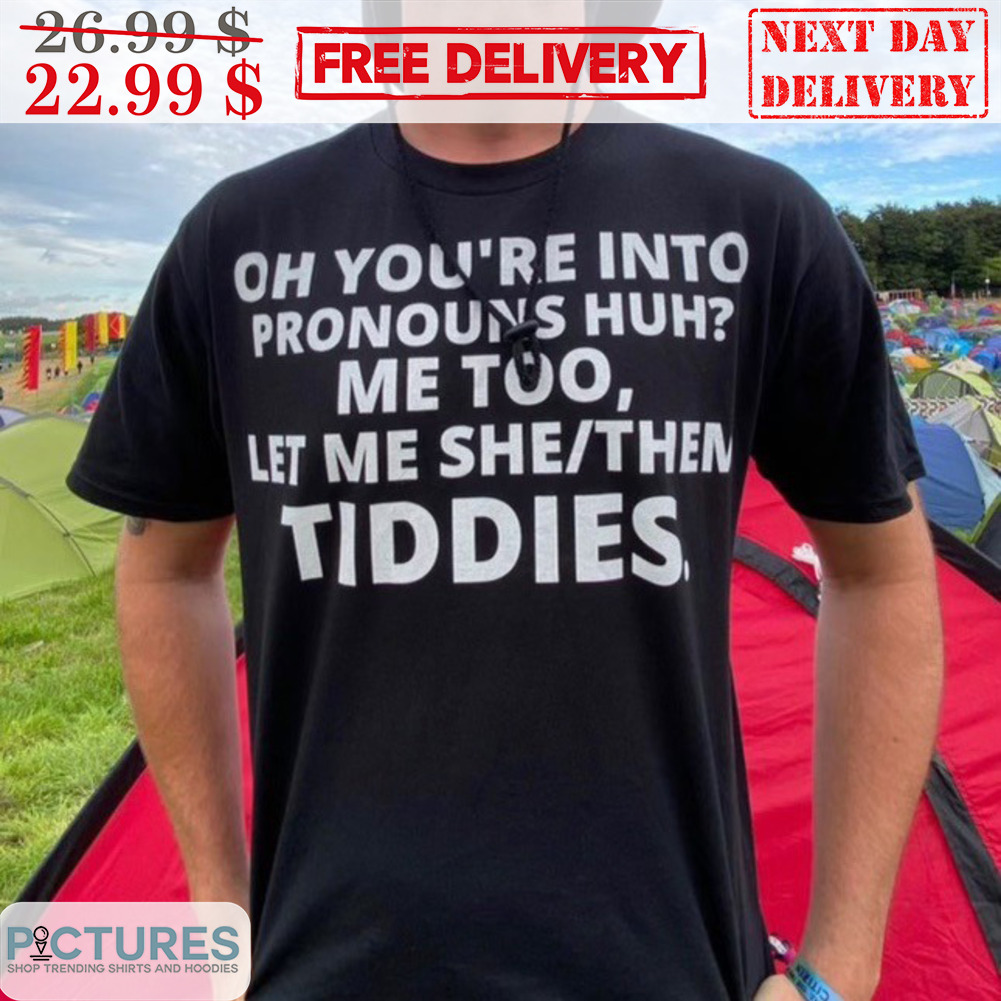 Oh You're Into Pronouns Huh Me Too Let Me She Them Tiddies Shirt