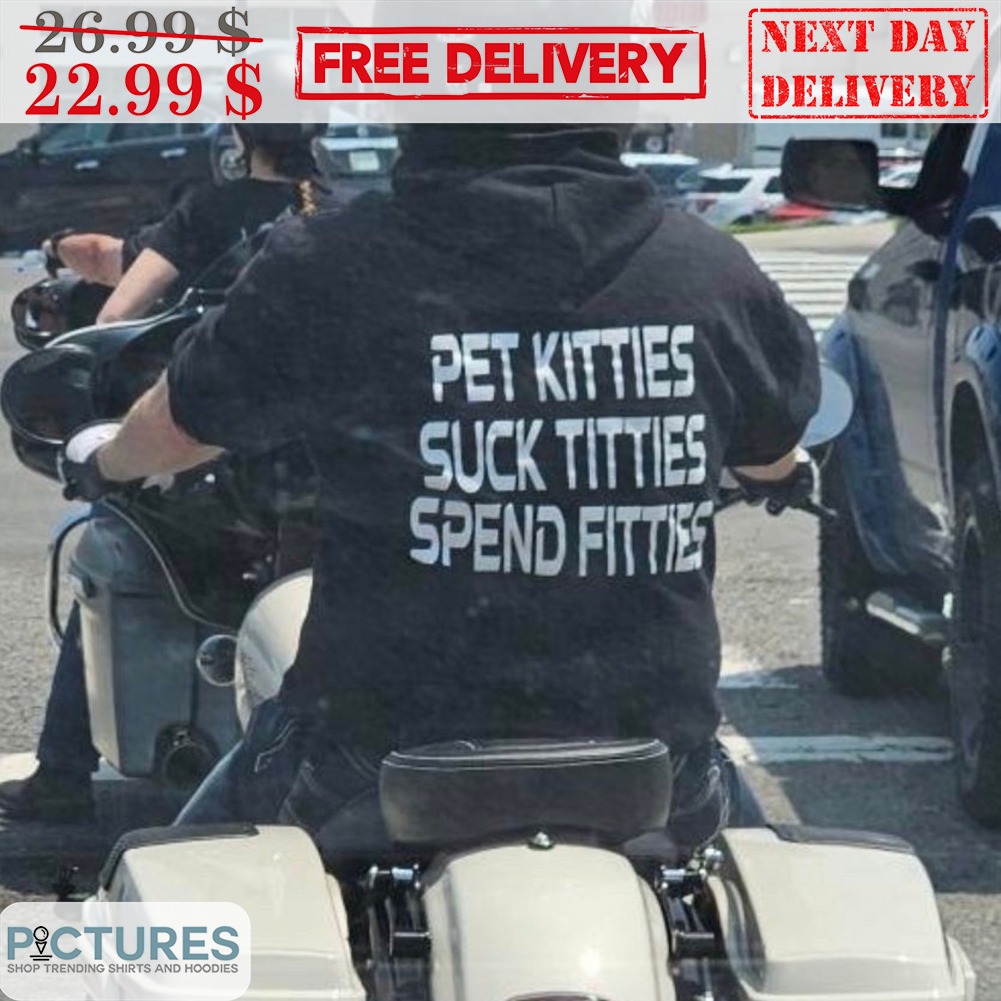 Pet Kitties Suck Titties Spend Fitties Shirt