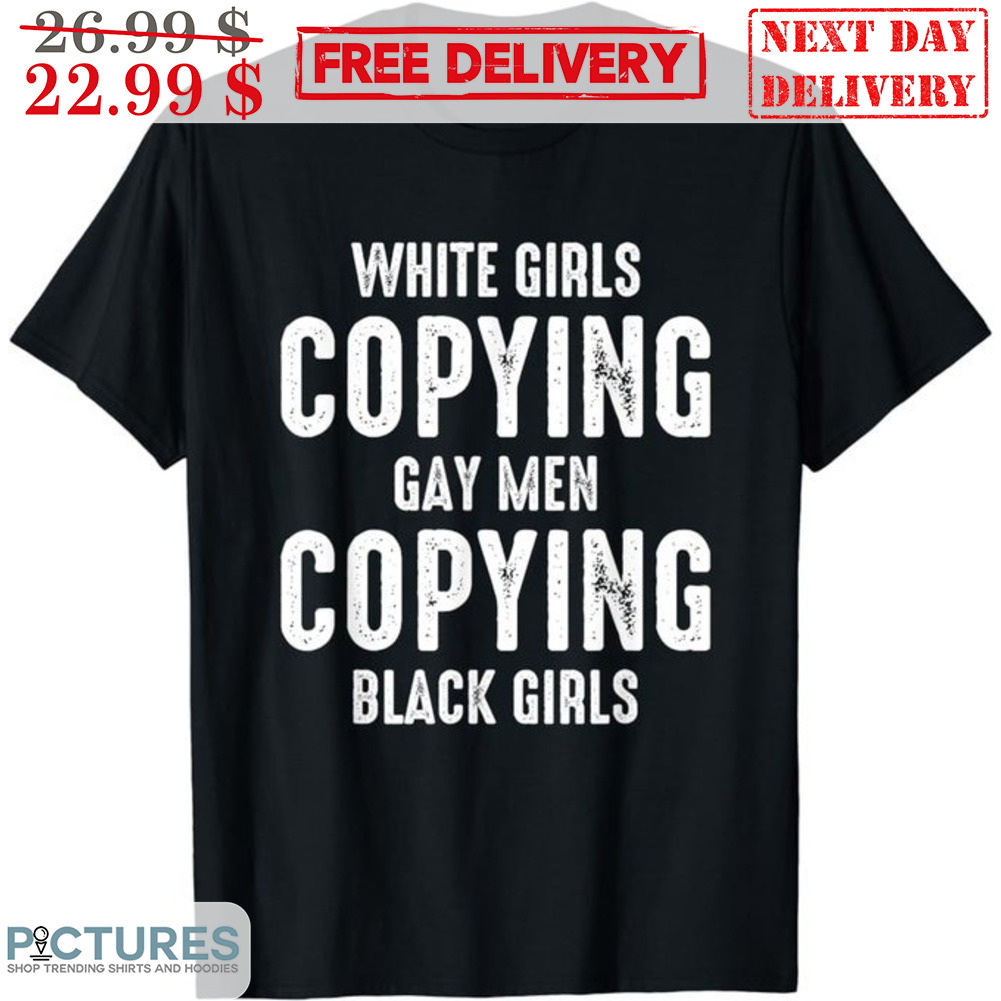 White Girls Copying Gay Men Copying Black Girls Shirt
