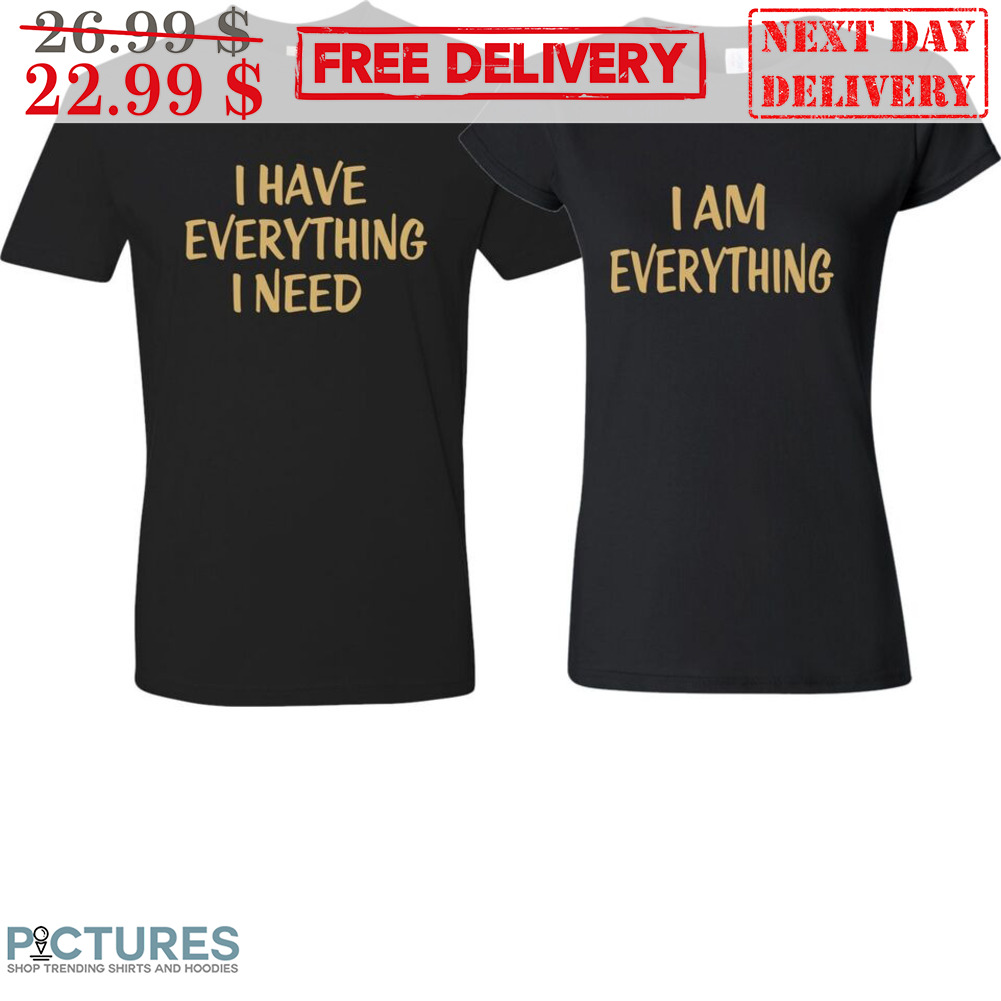 I Have Everything I Need I Am Everything Wedding Shirt
