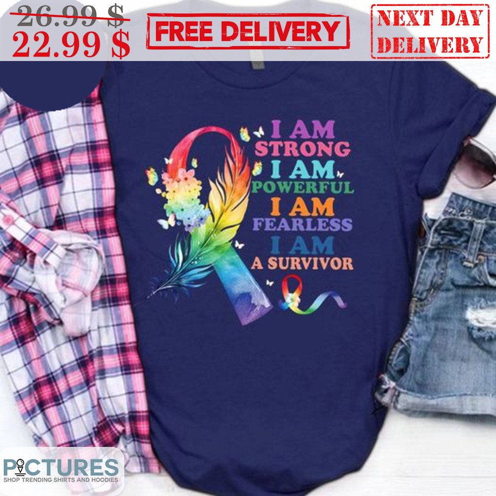 Cancer Awareness I Am Strong I Am Powerful I Am Fearless I Am A Survivor Shirt