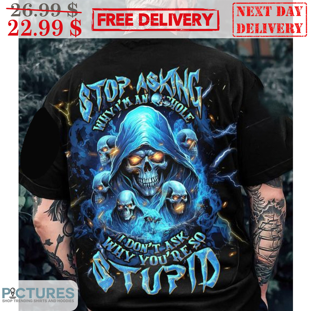 Death Stop Asking Why I'm An Asshole I Don't Ask Why You're So Stupid Shirt