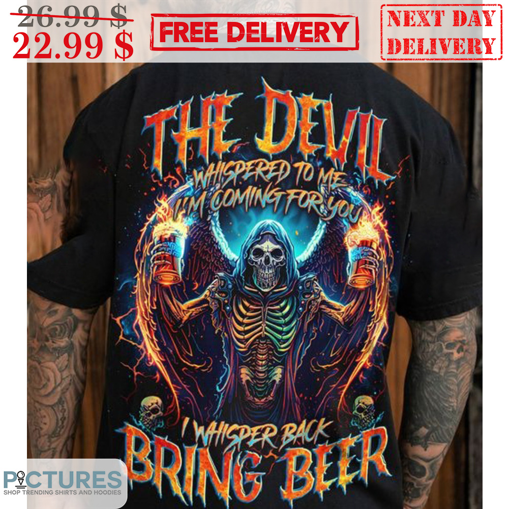 Death The Devil Whispered To Me I'm Coming For You I Whisper Back Bring Beer Shirt