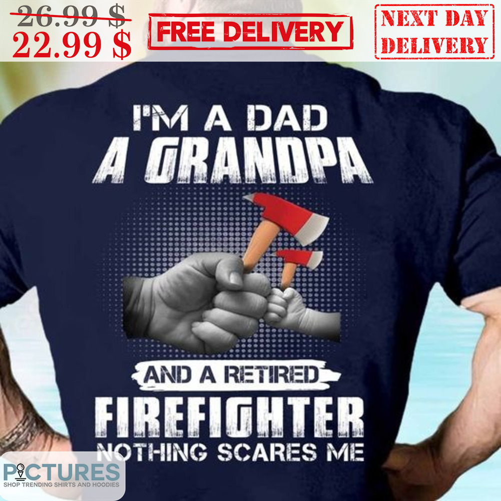 Fist Bump I'm A Dad A Grandpa And A Retired Firefighter Nothing Scares Me Shirt