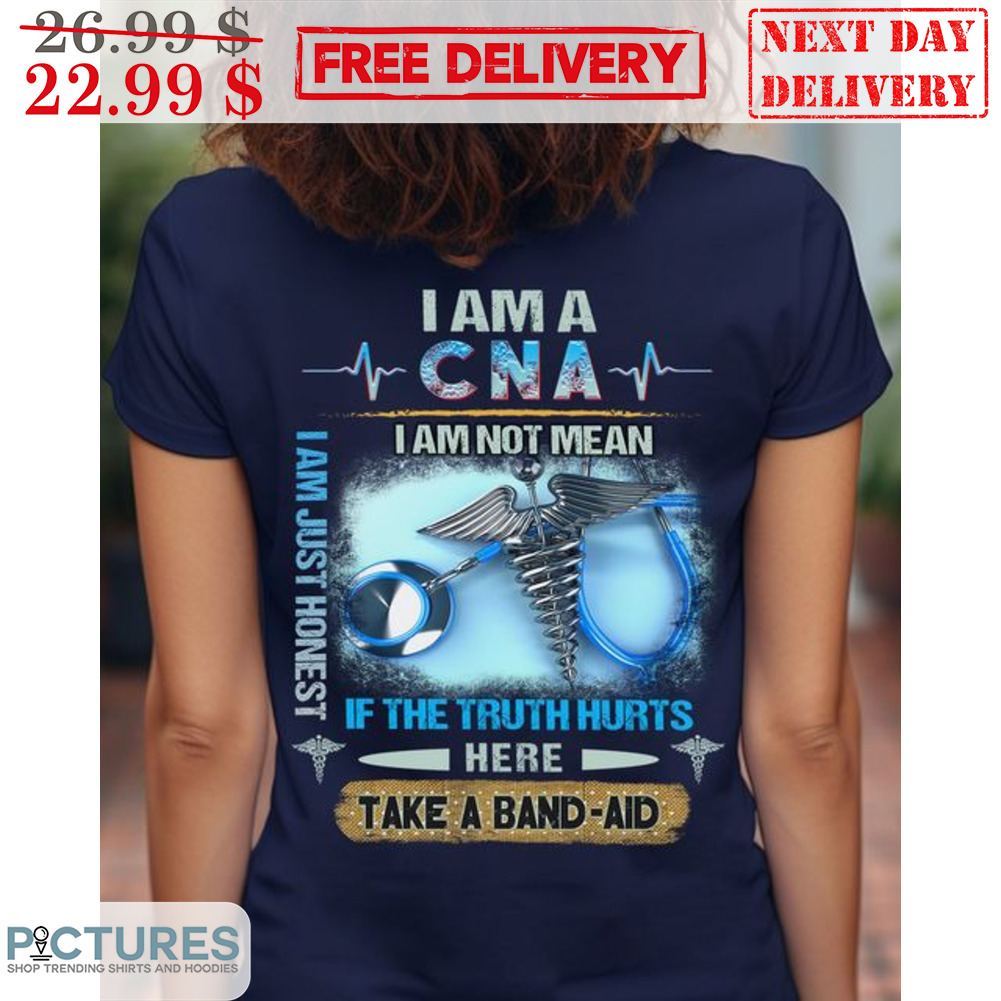 I Am A CNA I Am Not Mean If The Truth Hurts Here Take A Band Aid Shirt