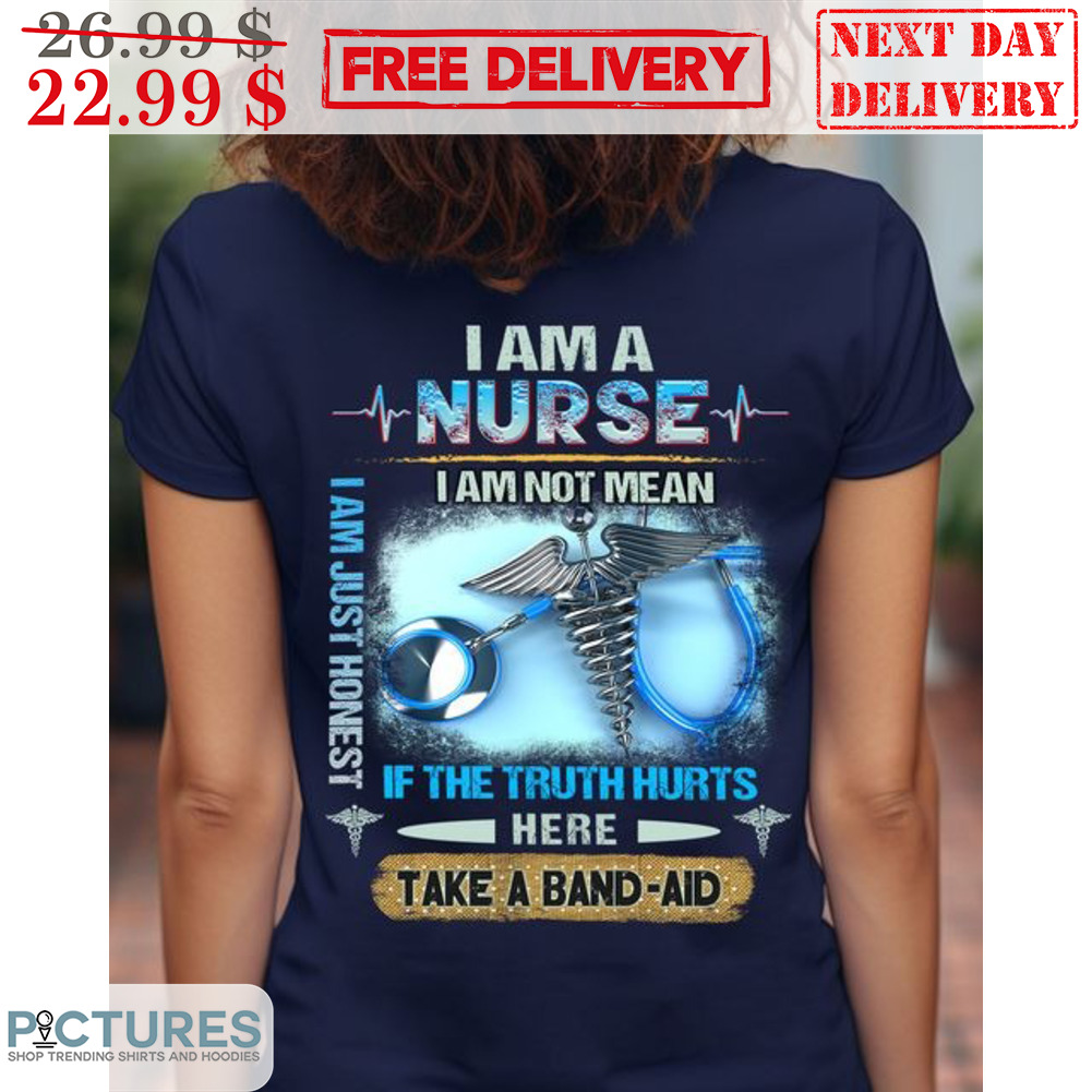 I Am A Nurse I Am Not Mean If The Truth Hurts Here Take A Band Aid Shirt