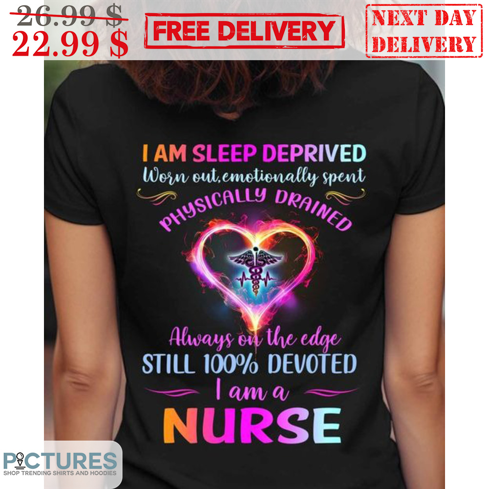 I Am Sleep Deprived Worn Out Emotionally Spent Physically Drained Always On The Edge Shirt