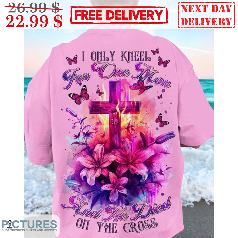 Lily I Only Kneel For One Man And He Died On The Cross Shirt