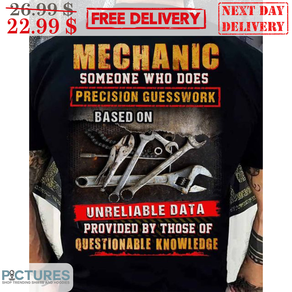 Mechanic Someone Who Does Precision Guesswork Based On Unreliable Data Provided By Those Of Questionable Knowledge Shirt
