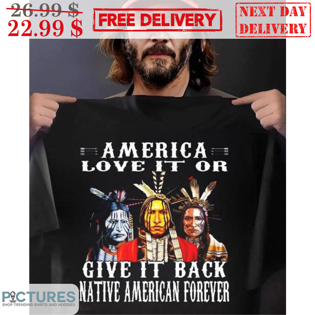 Native American Love It Or Give It Back Native American Forever Shirt