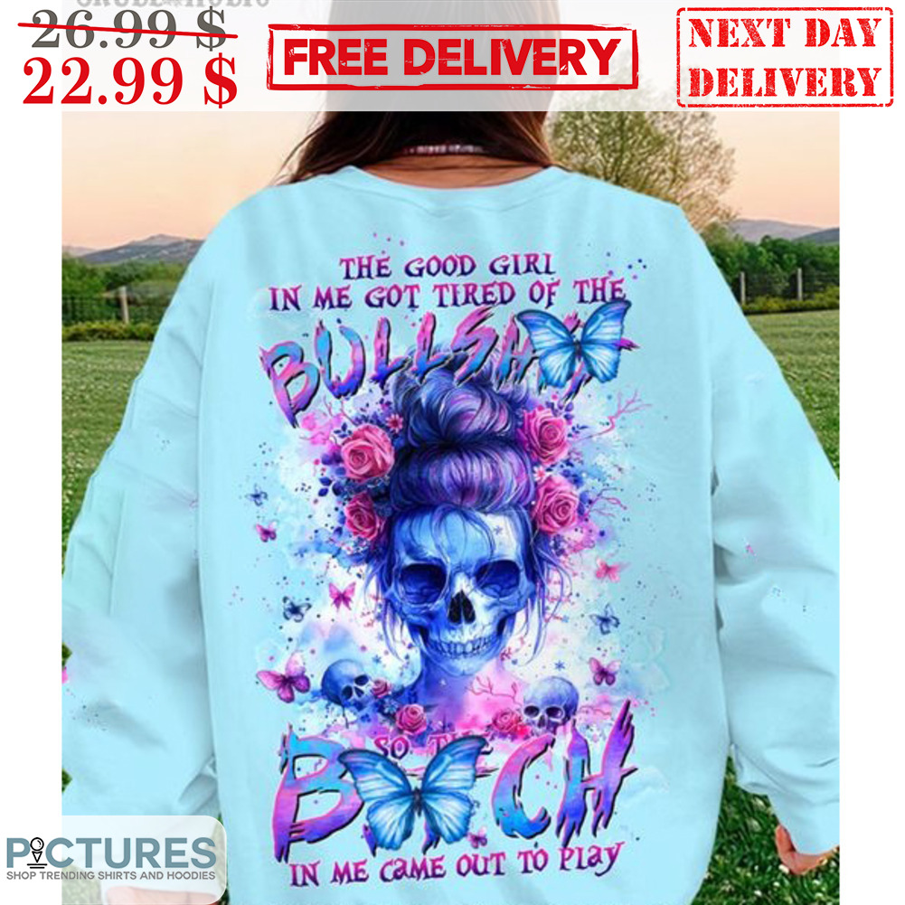 Skull Bun Hair The Good Girl In Me Got Tired Of The Bullshit So The Bitch In Me Came Out Of Play Shirt