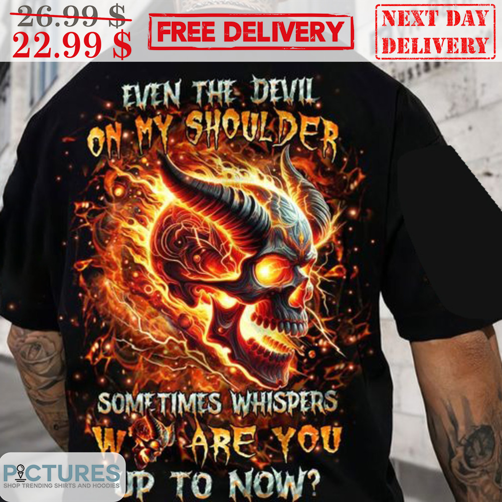 Skull Even The Devil On My Shoulder Sometimes Whispers Who Are You Up To Now Shirt