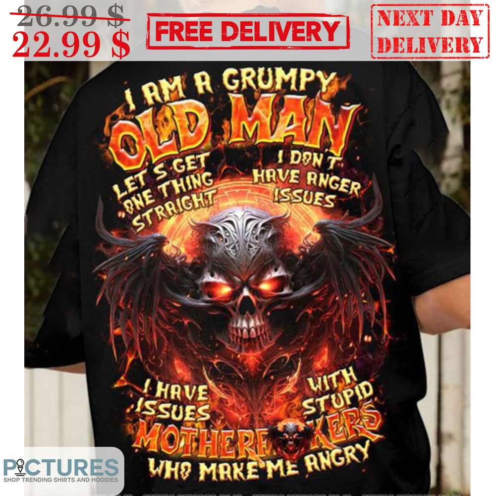 Skull I Am A Grumpy Old Man Let's Get One Thing Straight I Don't Have Anger Issues Shirt