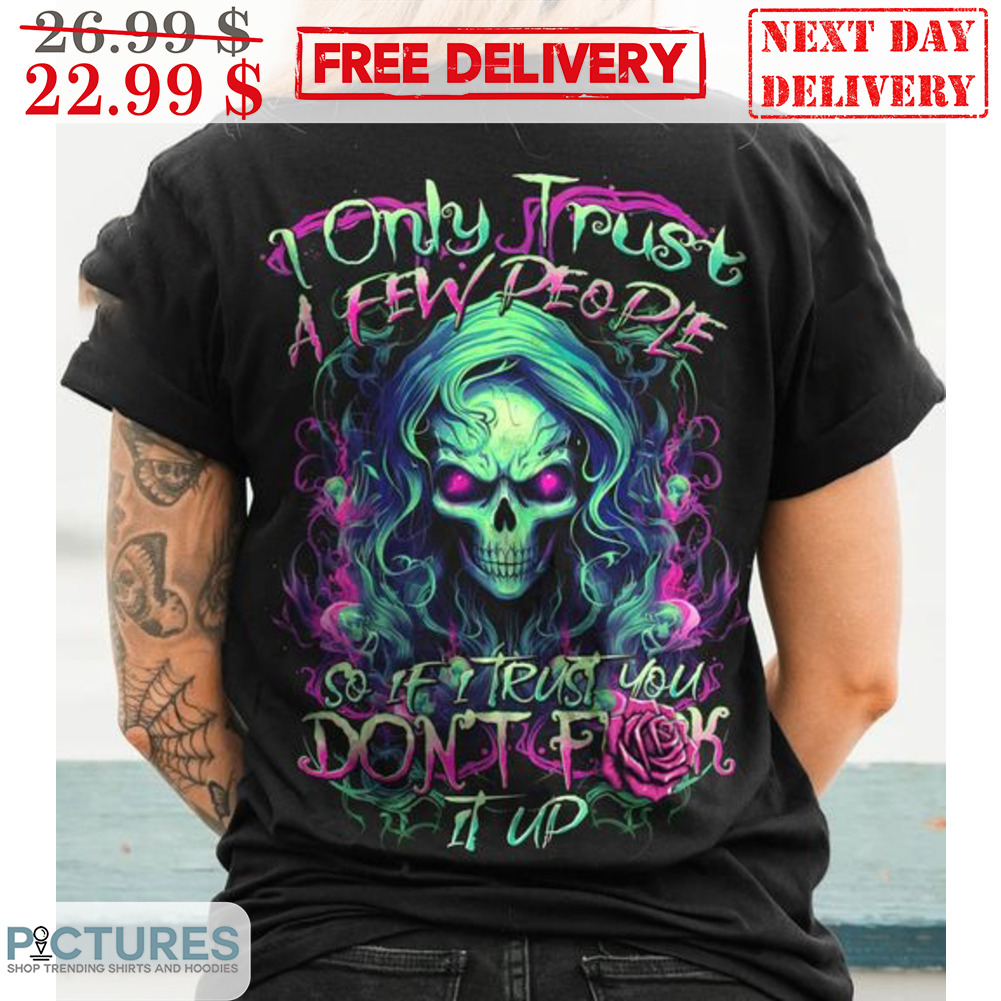 Skull I Only Trust A Few People So If I Trust You Don't Fuck It Up Shirt