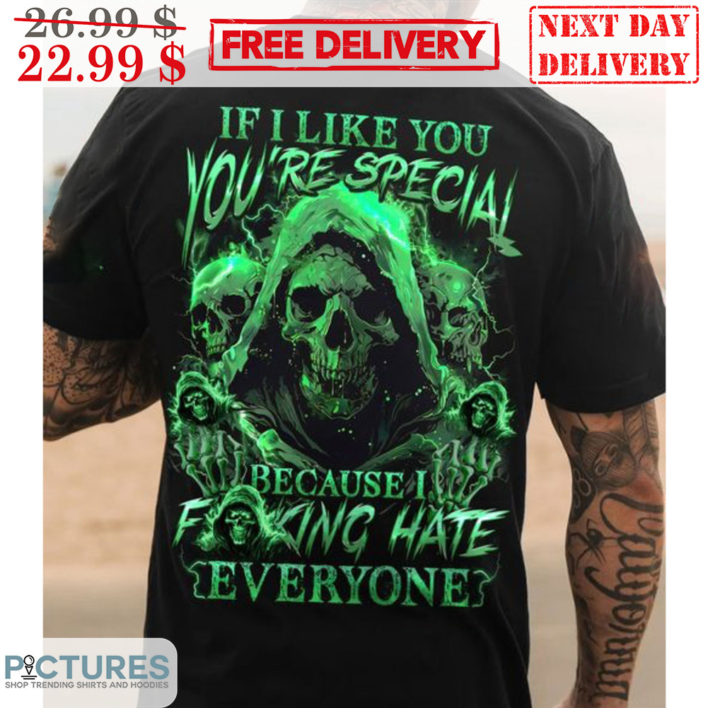 Skull If I Like You You Are Special Because I Fucking Hate Everyone Shirt