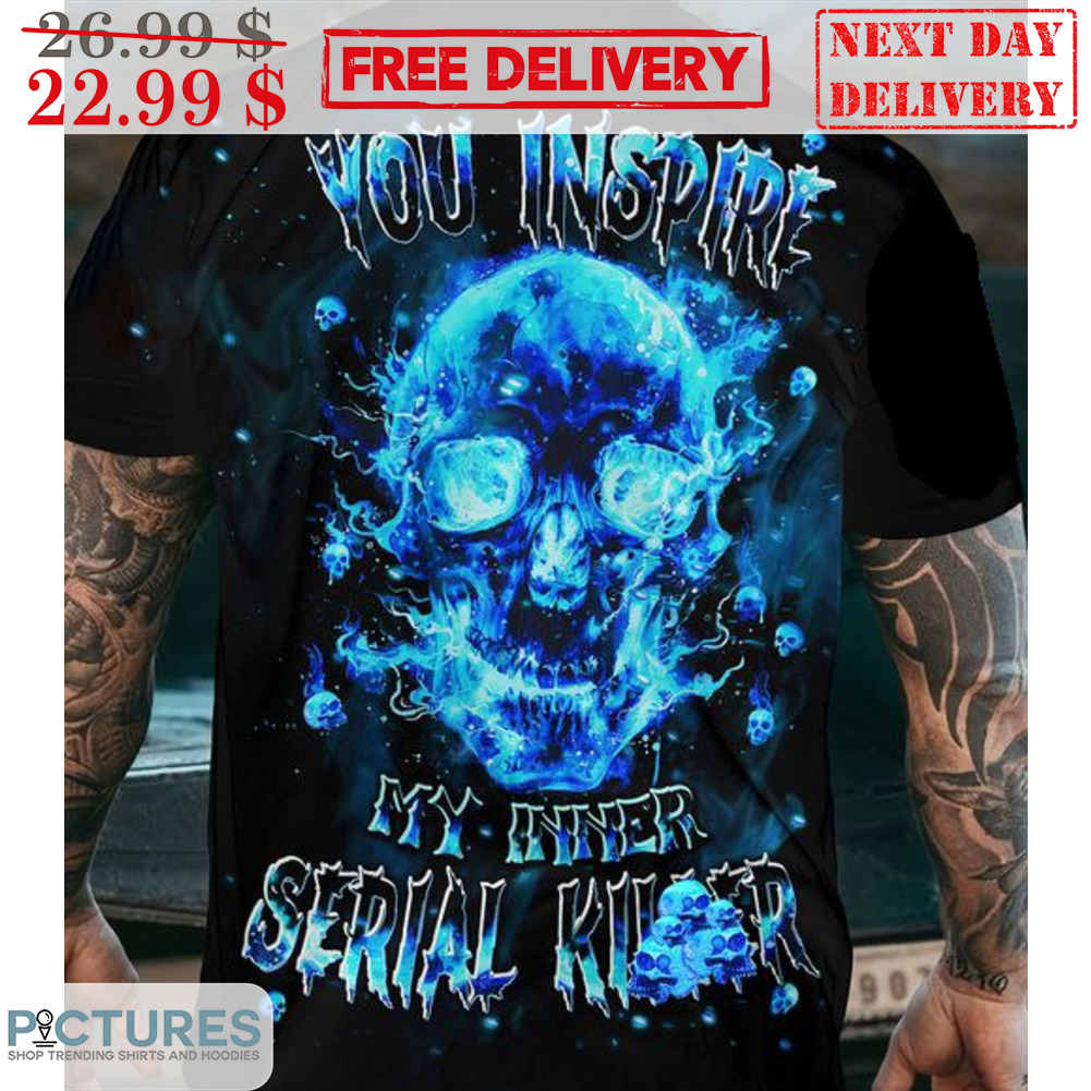 Skull You Inspire My Inner Serial Killer Shirt