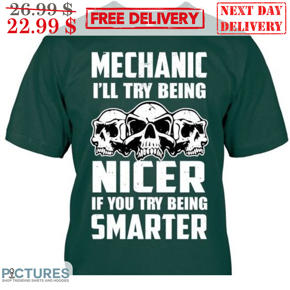 Skulls Mechanic I'll Try Being Nicer If You Try Being Smarter Shirt
