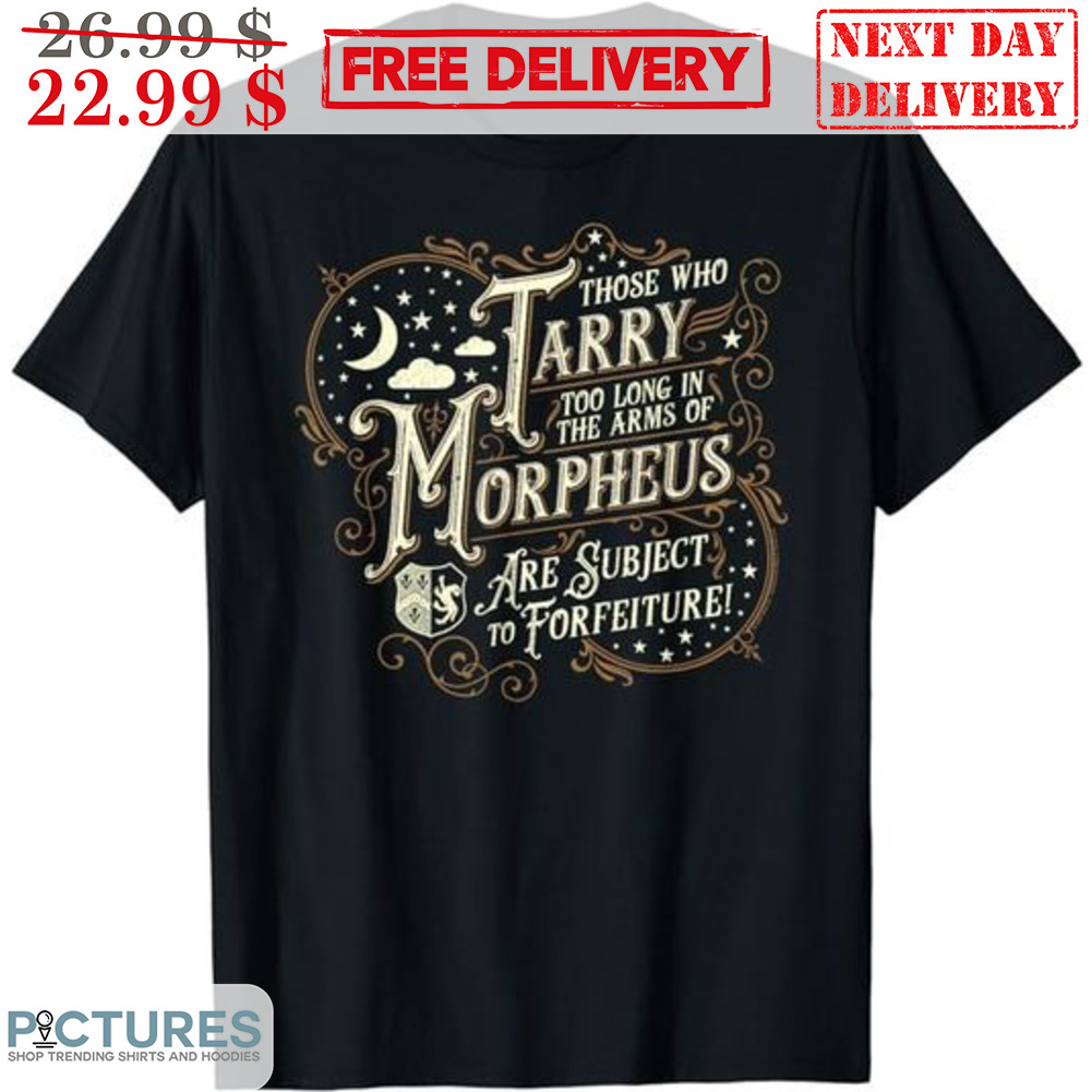 Those Who Tarry Too Long In The Arms Of Morpheus Are Subject To Forfeiture Shirt
