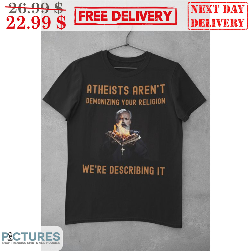 Atheists Aren't Demonizing Your Religion We're Describing It Shirt