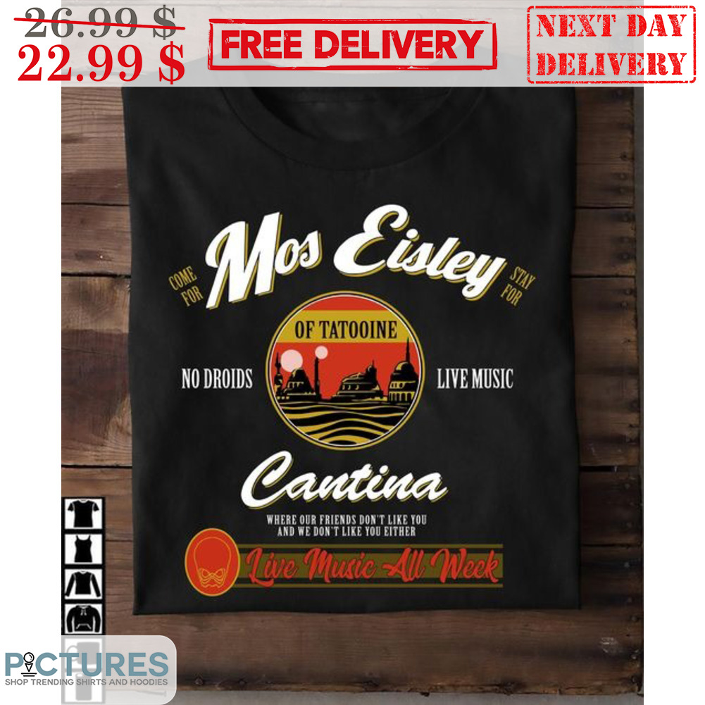 Come For Mos Eisley Stay For No Droids Live Music Of Tatooine Cantina Shirt