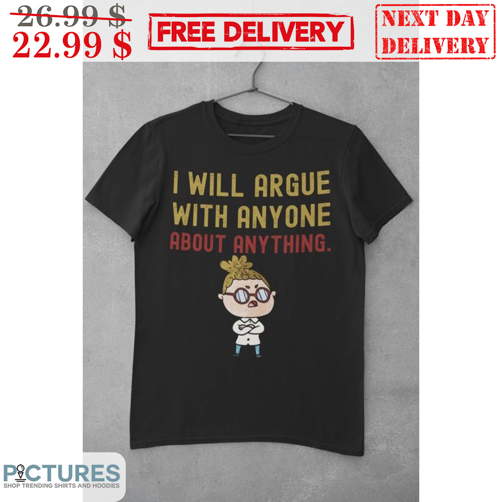 I Will Argue With Anyone About Anything Shirt