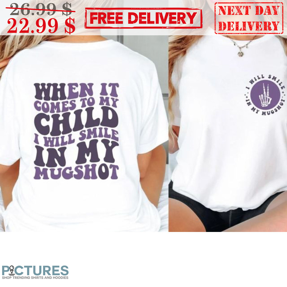 I Will Smile In My Mughot When It Comes To My Child I Will Smile In My Mugshot Shirt