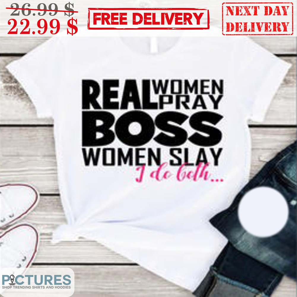 Real Women Pray Boss Women Slay I Do Both Shirt