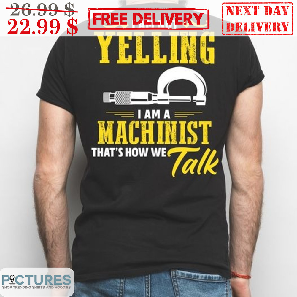 I Am Yelling I Am A Machinist That's How We Talk Vintage Shirt