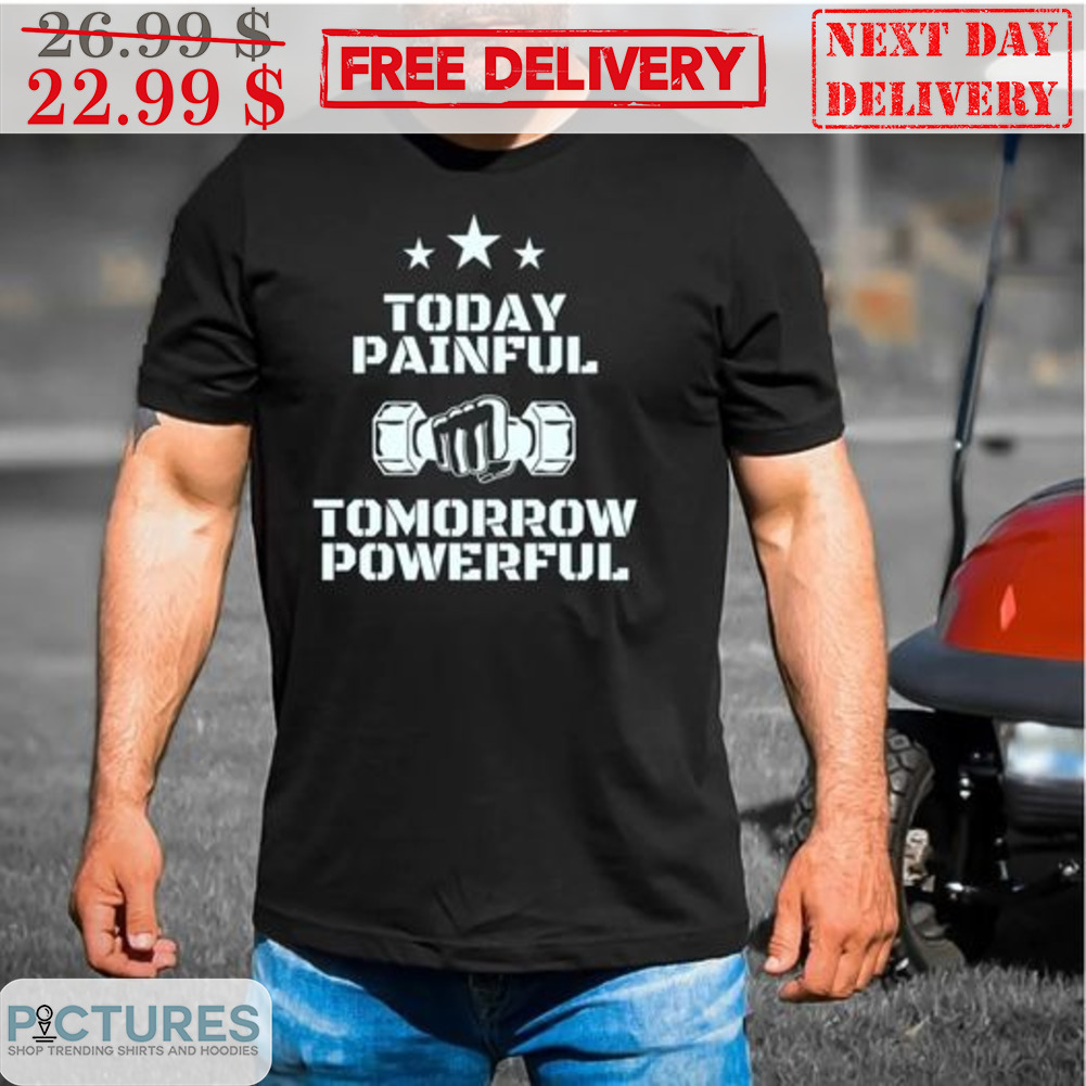 Today Painful Tomorrow Powerful Shirt