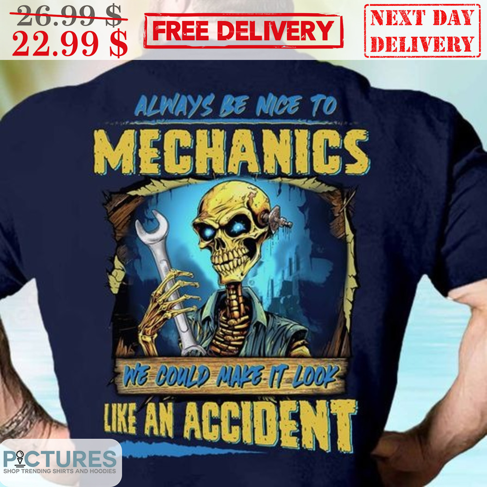 Skeleton Always Be Nice To Mechanics We Could Make It Look Like An Accident Shirt