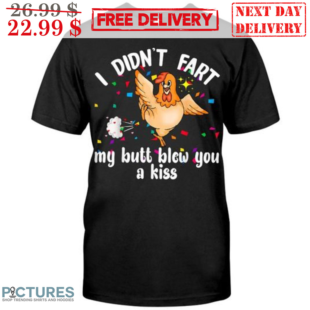 Chicken I Didn't Fart My Butt Blew You A Kiss Shirt