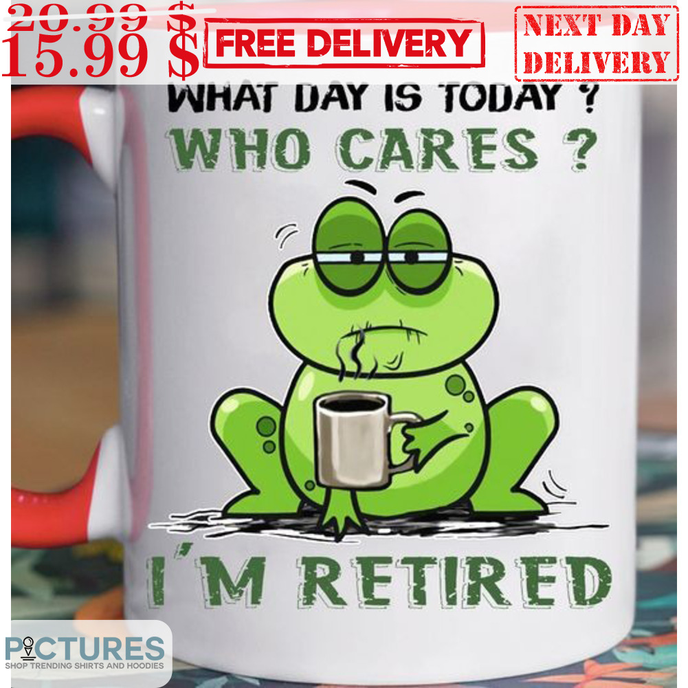 Frog What Day Is Today Who Cares I'm Retired Mug Frog What Day Is Today Who Cares I'm Retired Mug