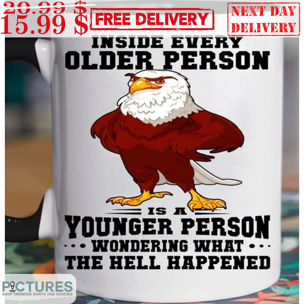 Eagles Inside Every Older Person Is A Younger Person Wondering What The Hell Happened Mug