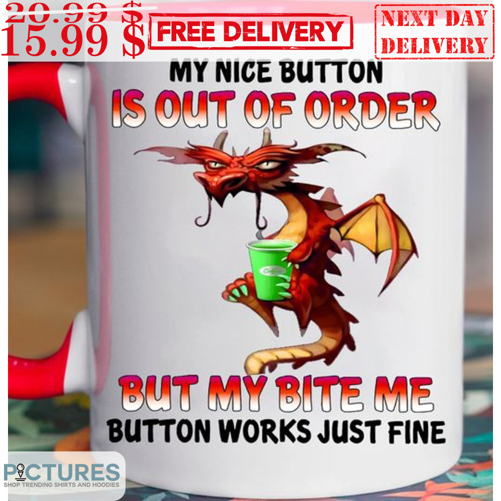 Dragon My Nice Button Is Out Of Order By My Bite Me Button Works Just Fine Mug