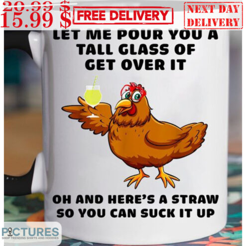 Chicken Let Me Pour You A Tall Glass Of Get Over It Oh And Here's A Straw So You Can Suck It Up Mug