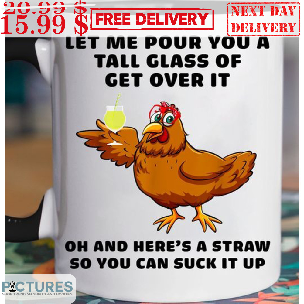 Chicken Let Me Pour You A Tall Glass Of Get Over It Oh And Here's A Straw So You Can Suck It Up Mug
