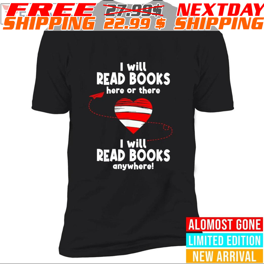 Heart I Will Read Books Here Or There I Will Read Books Anywhere Shirt