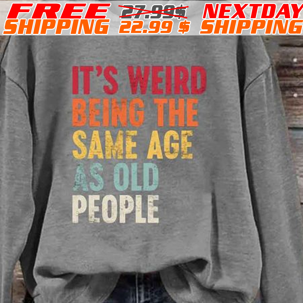 It Is Weird Being The Same Age A Old People Shirt